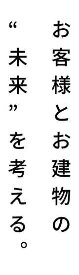 お客様とお建物の未来を考える。